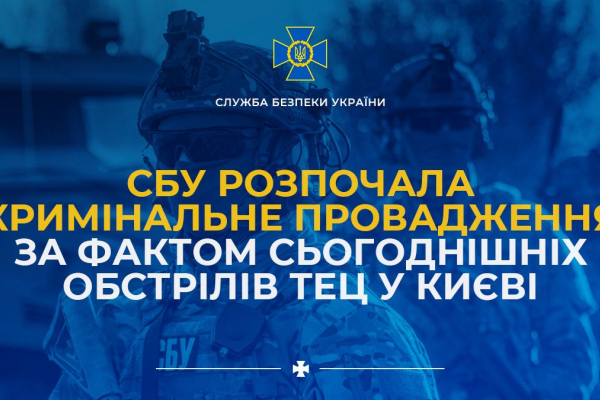 СБУ розпочала кримінальне провадження за фактом сьогоднішніх обстрілів ТЕЦ у Києві